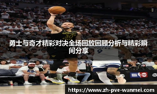 勇士与奇才精彩对决全场回放回顾分析与精彩瞬间分享